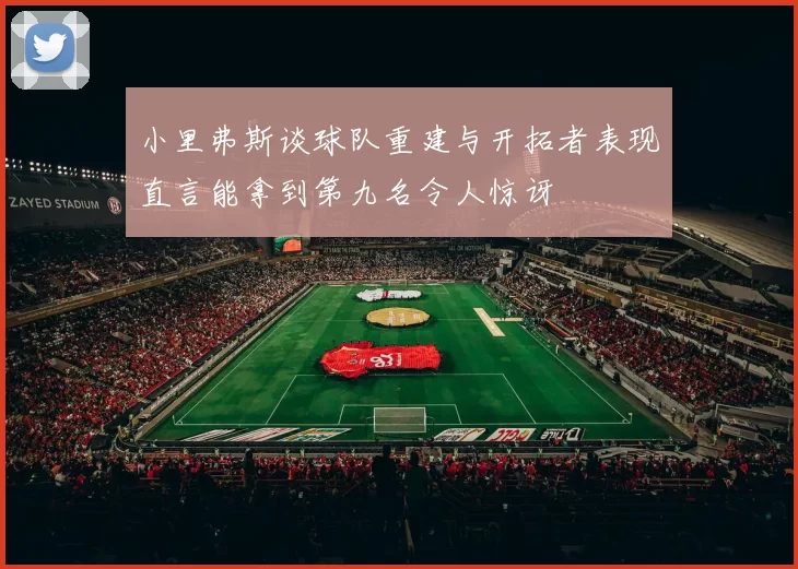 小里弗斯谈球队重建与开拓者表现直言能拿到第九名令人惊讶