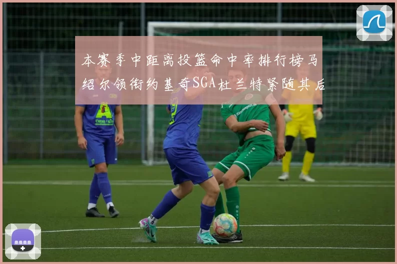 本赛季中距离投篮命中率排行榜马绍尔领衔约基奇SGA杜兰特紧随其后