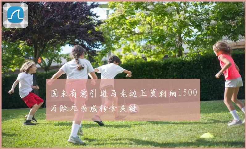 国米有意引进马竞边卫莫利纳1500万欧元或成转会关键