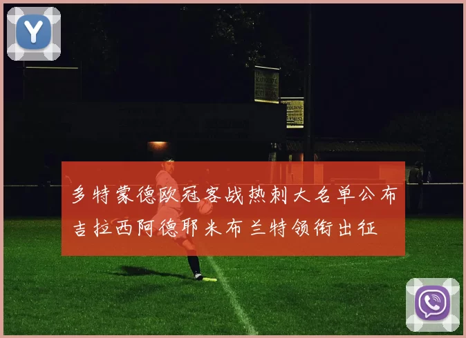 多特蒙德欧冠客战热刺大名单公布吉拉西阿德耶米布兰特领衔出征