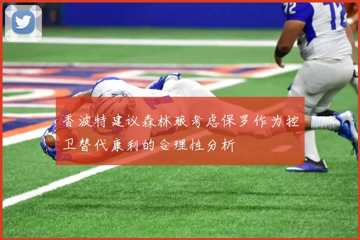 香波特建议森林狼考虑保罗作为控卫替代康利的合理性分析