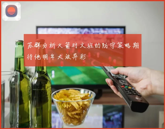 苏群分析火箭对文班的防守策略期待他明年大放异彩