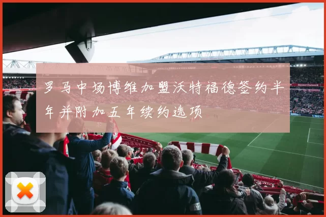 罗马中场博维加盟沃特福德签约半年并附加五年续约选项